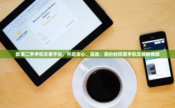 欧港二手手机交易平台，开启安心、高效、高价的闲置手机交易新体验