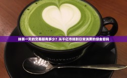 抹茶一天的交易额有多少？从千亿市场到日常消费的绿金密码