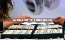 比特币最近怎么没有行情？静待风起还是行情已逝？