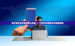 欧交易所正式宣布停止运营，一个时代的落幕与市场新格局