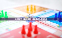 以太坊7月份价格回顾，波动中的机遇与挑战