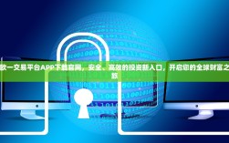 欧一交易平台APP下载官网，安全、高效的投资新入口，开启您的全球财富之旅