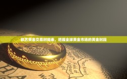 欧艺黄金交易时间表，把握全球黄金市场的黄金时段