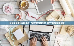 欧信交易平台深度评测，安全性究竟如何？用户口碑与功能解析