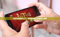 安卓手机轻松入门，币圈游戏中心详细进入指南