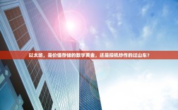 以太坊，是价值存储的数字黄金，还是投机炒作的过山车？