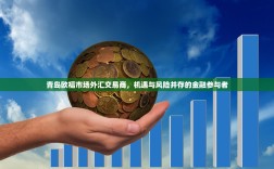 青岛欧福市场外汇交易商，机遇与风险并存的金融参与者