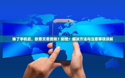 换了手机后，欧意交易受限？别慌！解决方法与注意事项详解