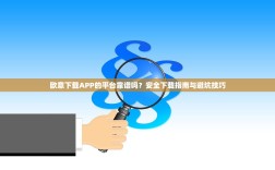 欧意下载APP的平台靠谱吗？安全下载指南与避坑技巧