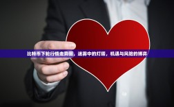 比特币下轮行情走势图，迷雾中的灯塔，机遇与风险的博弈