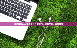 欧亿钱包App交易平台开放接口，赋能生态，连接未来