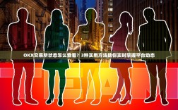 OKX交易所状态怎么查看？3种实用方法助你实时掌握平台动态