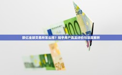 欧亿全球交易所怎么样？知乎用户真实评价与深度解析