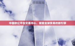 中国欧亿平台交易中心，赋能全球贸易的新引擎