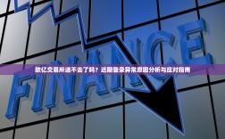 欧亿交易所进不去了吗？近期登录异常原因分析与应对指南
