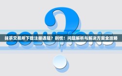 抹茶交易所下载注册遇阻？别慌！问题解析与解决方案全攻略