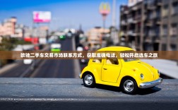 欧驰二手车交易市场联系方式，获取准确电话，轻松开启选车之旅