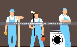 瓦罗兰特欧服安全高效交易指南，哪个交易平台更靠谱？