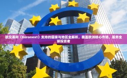 欧交易所（Euronext）支持的国家与地区全解析，覆盖欧洲核心市场，服务全球投资者