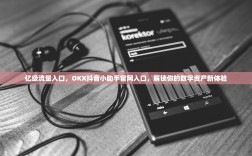 亿级流量入口，OKX抖音小助手官网入口，解锁你的数字资产新体验