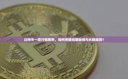 比特币一周行情解析，如何把握短期脉搏与长期趋势？