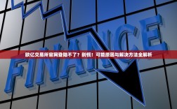 欧亿交易所官网登陆不了？别慌！可能原因与解决方法全解析