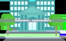 泛欧交易所指数ETF，布局欧洲市场的便捷之选