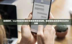 深度解析，ouyi世缘净水器价格表官网查询指南，助您轻松选购高性价比净水设备