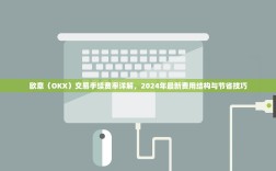 欧意（OKX）交易手续费率详解，2024年最新费用结构与节省技巧